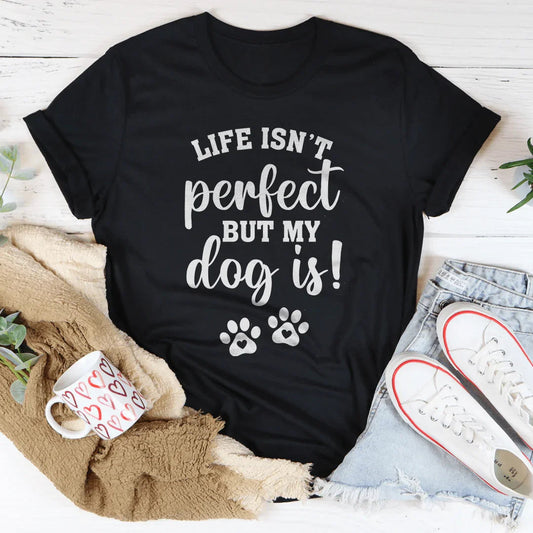 Life Isn't Perfect But My Dog Is Tee